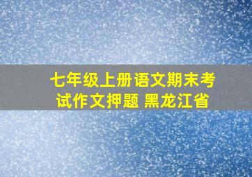 七年级上册语文期末考试作文押题 黑龙江省